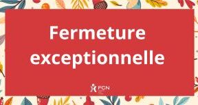 Fermeture exceptionnelle de votre bureau FCN